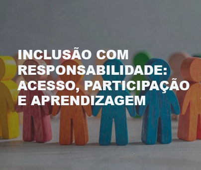 Inclusão com Responsabilidade: Acesso, Participação e Aprendizagem