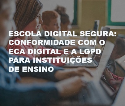 Escola Digital Segura: Conformidade com o ECA Digital e a LGPD para Instituições de Ensino